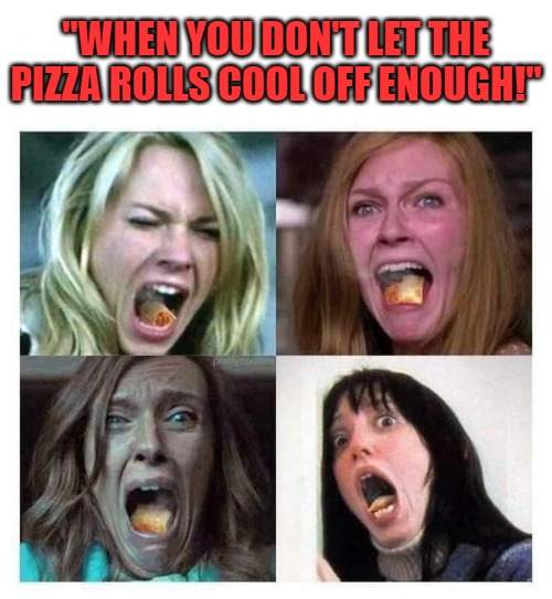 "WHEN YOU DON'T LET THE PIZZA ROLLS COOL OFF ENOUGH!" | made w/ Imgflip meme maker