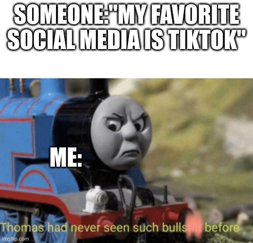 Thomas had never seen such bullshit before | SOMEONE:"MY FAVORITE SOCIAL MEDIA IS TIKTOK"; ME: | image tagged in thomas had never seen such bullshit before | made w/ Imgflip meme maker