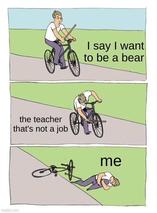 Bike Fall | I say I want to be a bear; the teacher that's not a job; me | image tagged in memes,bike fall | made w/ Imgflip meme maker