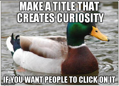 Actual Advice Mallard Meme | MAKE A TITLE THAT CREATES CURIOSITY IF YOU WANT PEOPLE TO CLICK ON IT | image tagged in memes,actual advice mallard,AdviceAnimals | made w/ Imgflip meme maker