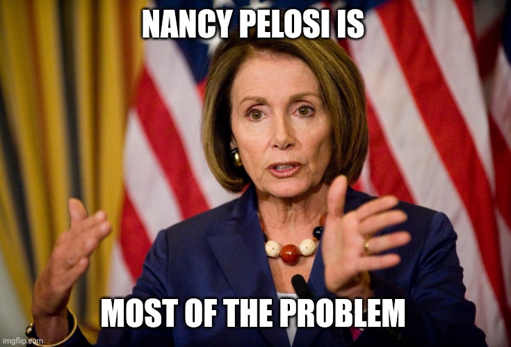 Nancy Pelosi "We need to pass the ACA to find out what's in it" | NANCY PELOSI IS MOST OF THE PROBLEM | image tagged in nancy pelosi we need to pass the aca to find out what's in it | made w/ Imgflip meme maker