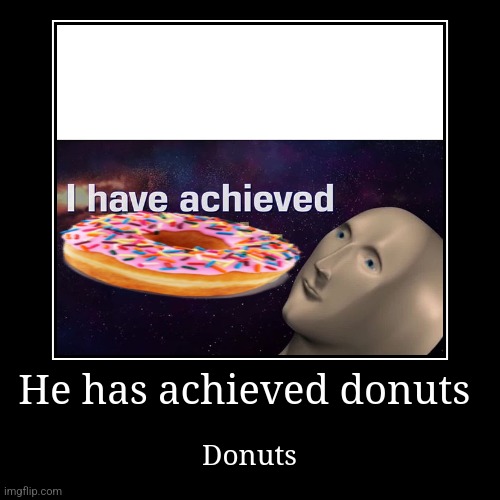 Me when I achieve donuts | image tagged in funny,demotivationals | made w/ Imgflip demotivational maker