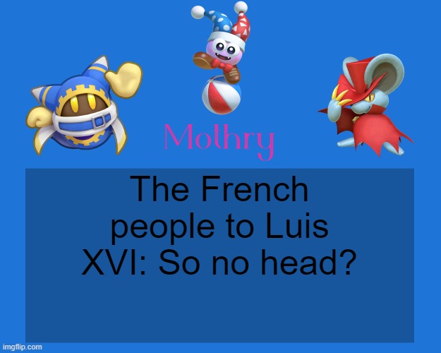 Mothry Kirby Temp | The French people to Luis XVI: So no head? | image tagged in mothry kirby temp | made w/ Imgflip meme maker