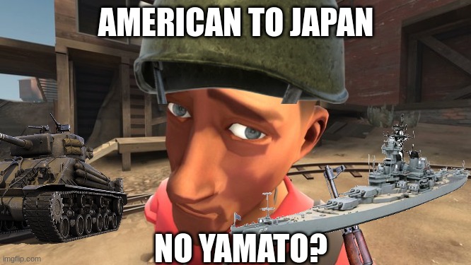 No yamato | AMERICAN TO JAPAN; NO YAMATO? | image tagged in no bitches | made w/ Imgflip meme maker