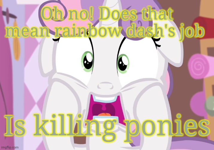 Screamie Belle (MLP) | Oh no! Does that mean rainbow dash's job Is killing ponies | image tagged in screamie belle mlp | made w/ Imgflip meme maker