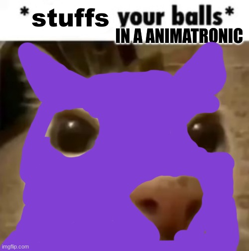 william afton/purple guy lore | stuffs; IN A ANIMATRONIC | image tagged in x your balls | made w/ Imgflip meme maker