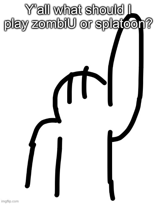 Yuh | Y’all what should I play zombiU or splatoon? | image tagged in yuh | made w/ Imgflip meme maker