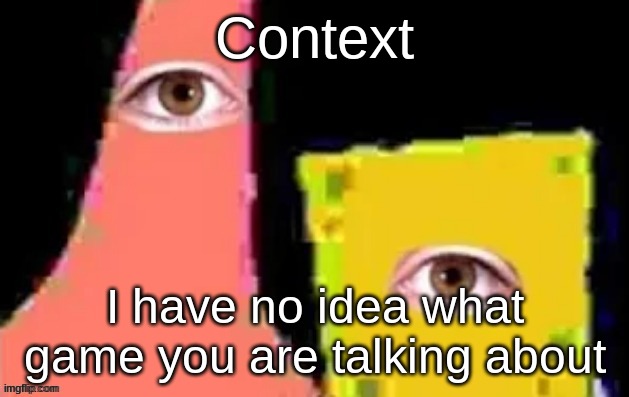 [undefined] | Context I have no idea what game you are talking about | image tagged in undefined | made w/ Imgflip meme maker