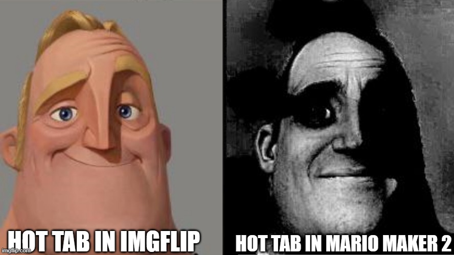 image title | HOT TAB IN IMGFLIP; HOT TAB IN MARIO MAKER 2 | image tagged in traumatized mr incredible | made w/ Imgflip meme maker