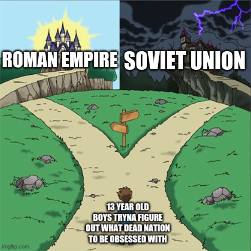 lmao | SOVIET UNION; ROMAN EMPIRE; 13 YEAR OLD BOYS TRYNA FIGURE OUT WHAT DEAD NATION TO BE OBSESSED WITH | image tagged in two paths | made w/ Imgflip meme maker