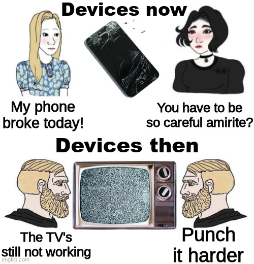 Technology was built to last back then | Devices now; My phone broke today! You have to be so careful amirite? Devices then; Punch it harder; The TV's still not working | image tagged in memes,funny,chad,then vs now,phone,broken | made w/ Imgflip meme maker