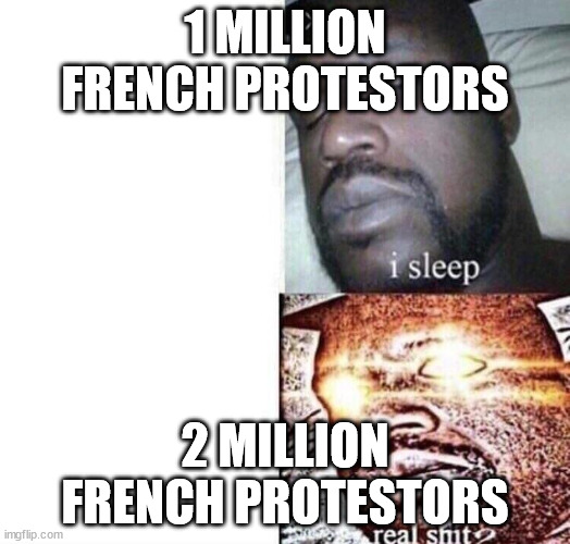 I SLeep | 1 MILLION FRENCH PROTESTORS; 2 MILLION FRENCH PROTESTORS | image tagged in i sleep | made w/ Imgflip meme maker