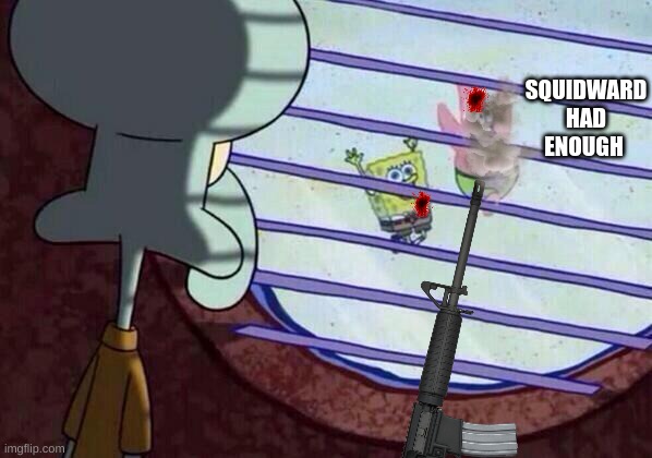 bruh | SQUIDWARD HAD ENOUGH | image tagged in squidward window | made w/ Imgflip meme maker