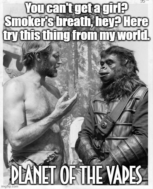 Planet of the Vapes | You can't get a girl? Smoker's breath, hey? Here try this thing from my world. PLANET OF THE VAPES | image tagged in planet of the apes,vaping | made w/ Imgflip meme maker