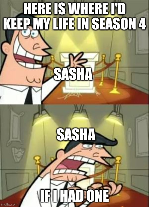 This Is Where I'd Put My Trophy If I Had One Meme | HERE IS WHERE I'D KEEP MY LIFE IN SEASON 4; SASHA; SASHA; IF I HAD ONE | image tagged in memes,this is where i'd put my trophy if i had one | made w/ Imgflip meme maker