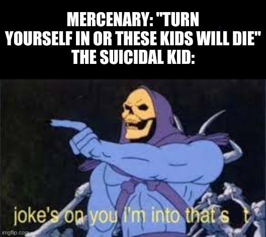 Jokes on you im into that s**t | MERCENARY: "TURN YOURSELF IN OR THESE KIDS WILL DIE"
THE SUICIDAL KID: | image tagged in jokes on you im into that shit,memes,funny,skeletor,lol so funny,he man | made w/ Imgflip meme maker