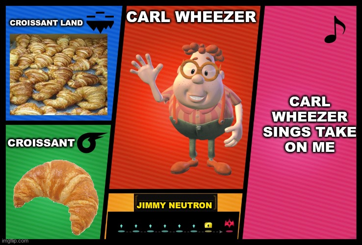 lol | CROISSANT LAND; CARL WHEEZER; CARL WHEEZER SINGS TAKE ON ME; CROISSANT; JIMMY NEUTRON | image tagged in smash ultimate dlc fighter profile | made w/ Imgflip meme maker
