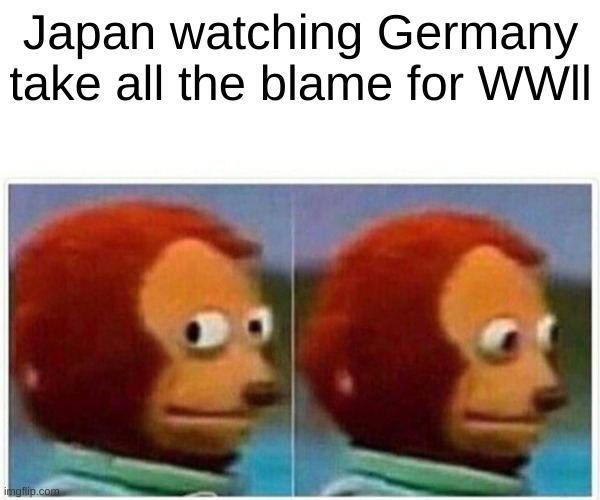 Japan | Japan watching Germany take all the blame for WWll | image tagged in memes,monkey puppet | made w/ Imgflip meme maker