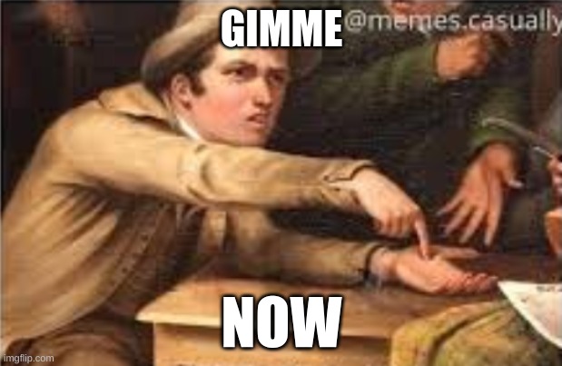 Give it to me | GIMME NOW | image tagged in give it to me | made w/ Imgflip meme maker