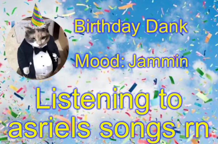 Birthday Temp | Jammin; Listening to asriels songs rn | image tagged in birthday temp | made w/ Imgflip meme maker