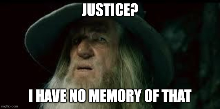 Gandalf | JUSTICE? I HAVE NO MEMORY OF THAT | image tagged in gandalf | made w/ Imgflip meme maker