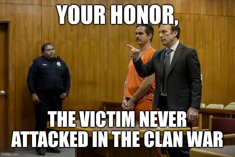 “Your Honor, My Client ___” | YOUR HONOR, THE VICTIM NEVER ATTACKED IN THE CLAN WAR | image tagged in your honor my client ___ | made w/ Imgflip meme maker