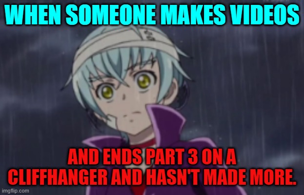 Ira sees Rachel/Rikka transform | WHEN SOMEONE MAKES VIDEOS; AND ENDS PART 3 ON A CLIFFHANGER AND HASN'T MADE MORE. | image tagged in ira sees rachel/rikka transform | made w/ Imgflip meme maker