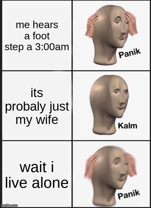 Panik Kalm Panik | me hears a foot step a 3:00am; its probaly just my wife; wait i live alone | image tagged in memes,panik kalm panik | made w/ Imgflip meme maker