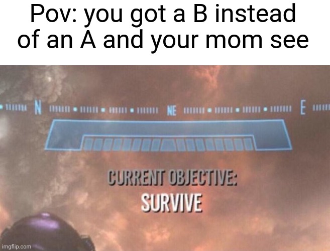 Current Objective: Survive | Pov: you got a B instead of an A and your mom see | image tagged in current objective survive | made w/ Imgflip meme maker