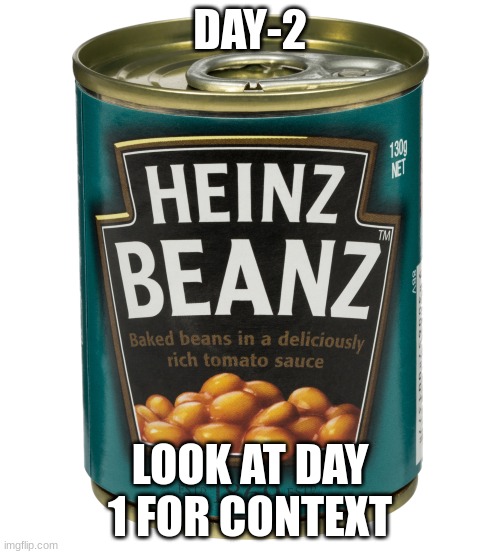 Beans Day 2 | DAY-2; LOOK AT DAY 1 FOR CONTEXT | image tagged in can of beanz | made w/ Imgflip meme maker