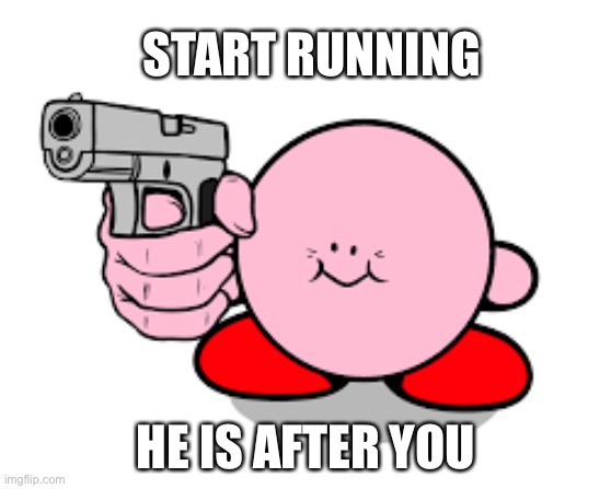 Upvote to be safe | START RUNNING; HE IS AFTER YOU | image tagged in kirby with a gun | made w/ Imgflip meme maker