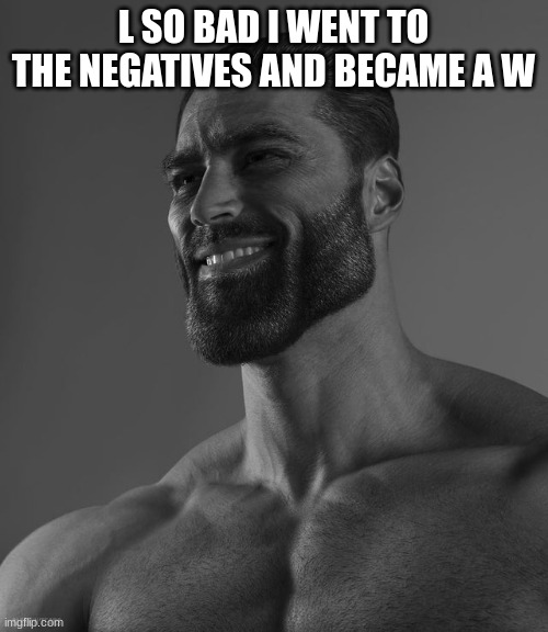 Giga Chad | L SO BAD I WENT TO THE NEGATIVES AND BECAME A W | image tagged in giga chad | made w/ Imgflip meme maker