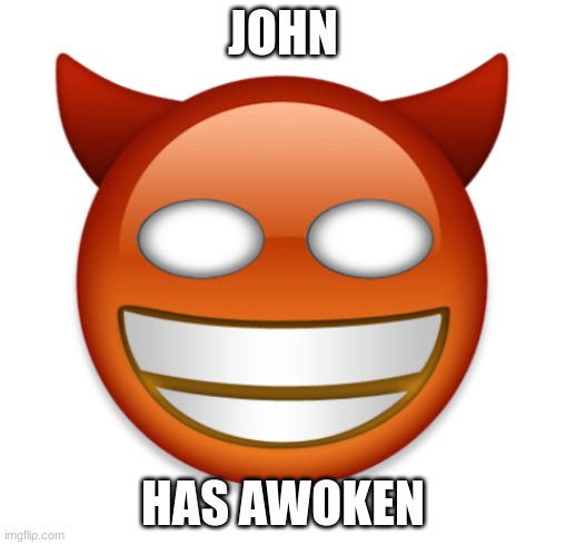 john | JOHN; HAS AWOKEN | image tagged in john,surreal memes | made w/ Imgflip meme maker