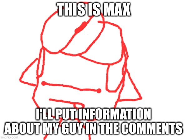 I made him yesterday (You can ask questions if you want) | THIS IS MAX; I'LL PUT INFORMATION ABOUT MY GUY IN THE COMMENTS | made w/ Imgflip meme maker