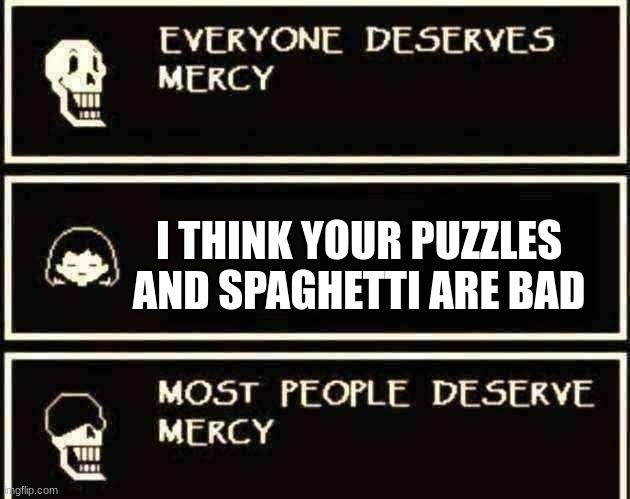 Everyone Deserves Mercy | I THINK YOUR PUZZLES AND SPAGHETTI ARE BAD | image tagged in everyone deserves mercy | made w/ Imgflip meme maker