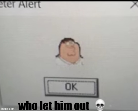peter alert (scary warning) | who let him out | image tagged in meme,msmg,peter | made w/ Imgflip meme maker