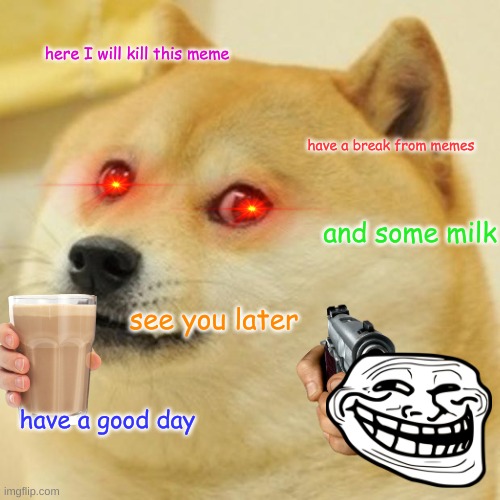 Doge | here I will kill this meme; have a break from memes; and some milk; see you later; have a good day | image tagged in memes,doge | made w/ Imgflip meme maker