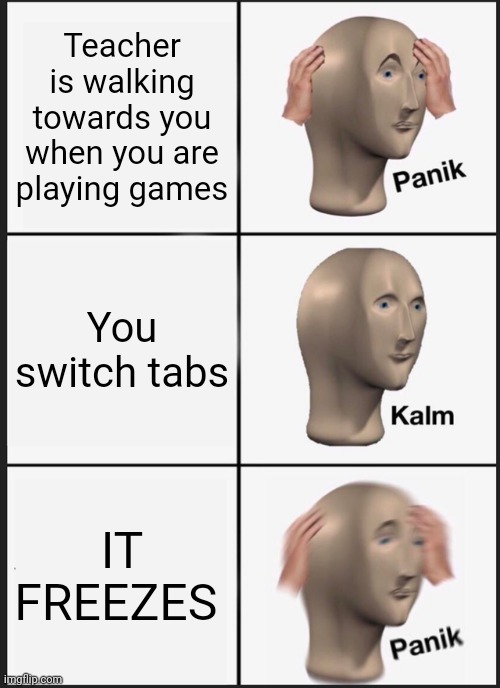 Panik Kalm Panik | Teacher is walking towards you when you are playing games; You switch tabs; IT FREEZES | image tagged in memes,panik kalm panik | made w/ Imgflip meme maker