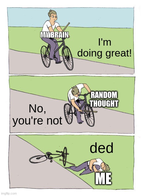 Bike Fall | MY BRAIN; I'm doing great! RANDOM THOUGHT; No, you're not; ded; ME | image tagged in memes,bike fall | made w/ Imgflip meme maker