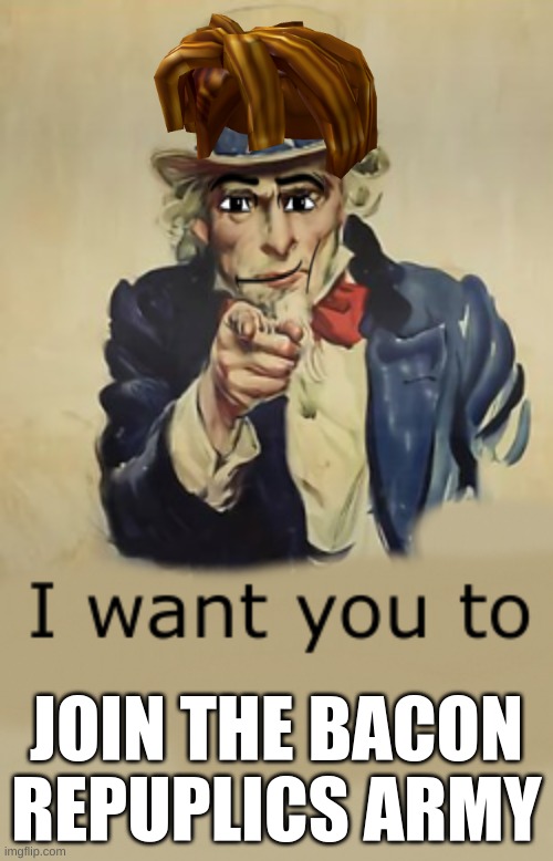 join the bacon army on roblox | JOIN THE BACON REPUPLICS ARMY | image tagged in i want you to,join the bacons | made w/ Imgflip meme maker