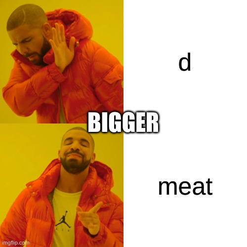 Drake Hotline Bling Meme | d meat BIGGER | image tagged in memes,drake hotline bling | made w/ Imgflip meme maker