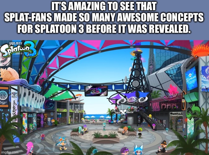 IT’S AMAZING TO SEE THAT SPLAT-FANS MADE SO MANY AWESOME CONCEPTS FOR SPLATOON 3 BEFORE IT WAS REVEALED. | image tagged in splatoon | made w/ Imgflip meme maker