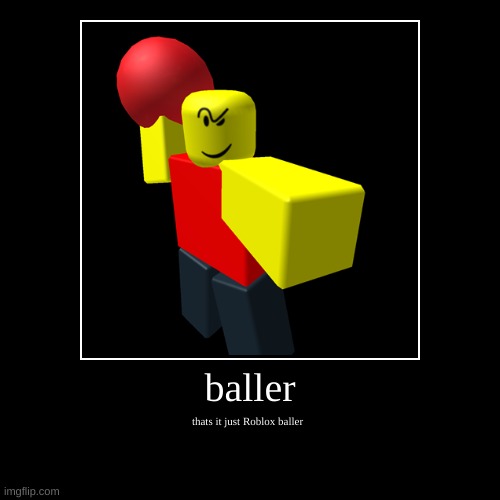 b a l l e r | image tagged in funny,demotivationals,baller,why are you reading this,shitpost,meme | made w/ Imgflip demotivational maker