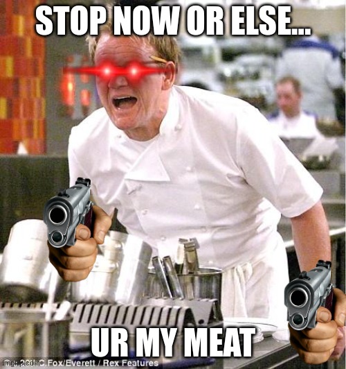 Gorden ramsey saying stp or esee | STOP NOW OR ELSE... UR MY MEAT | image tagged in memes,chef gordon ramsay | made w/ Imgflip meme maker