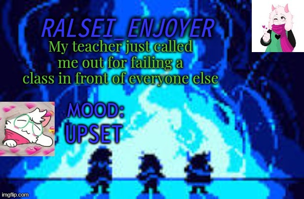 Evan's *NEW* Ralsei Template | My teacher just called me out for failing a class in front of everyone else; UPSET | image tagged in evan's new ralsei template | made w/ Imgflip meme maker