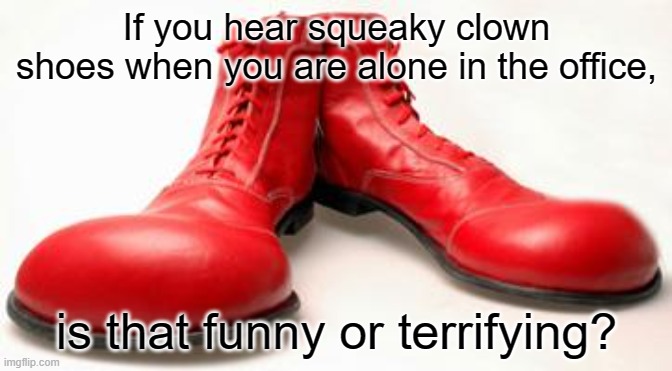 Clown shoes | If you hear squeaky clown shoes when you are alone in the office, is that funny or terrifying? | image tagged in clown shoes | made w/ Imgflip meme maker