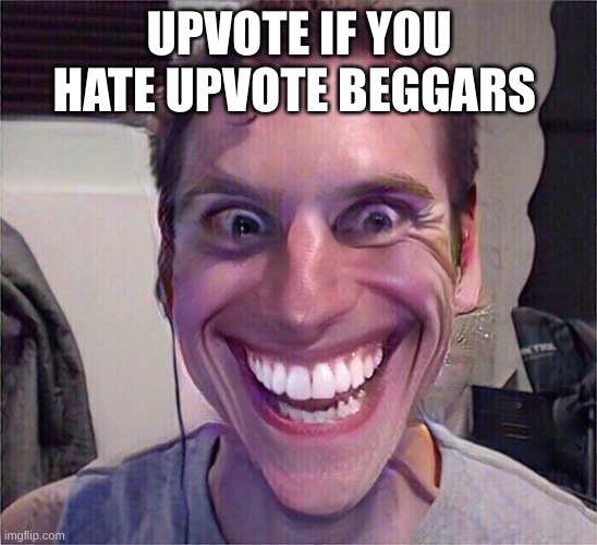 Upvote pls | UPVOTE IF YOU HATE UPVOTE BEGGARS | image tagged in jerma sus | made w/ Imgflip meme maker