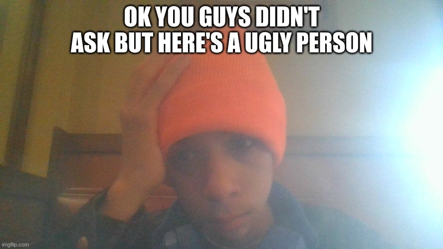 eww | OK YOU GUYS DIDN'T ASK BUT HERE'S A UGLY PERSON | image tagged in face | made w/ Imgflip meme maker