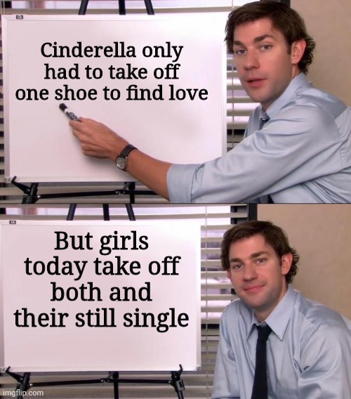 Feet pics on tinder | Cinderella only had to take off one shoe to find love; But girls today take off both and their still single | image tagged in jim halpert explains,tinder,cinderella,feet,girls,pictures | made w/ Imgflip meme maker