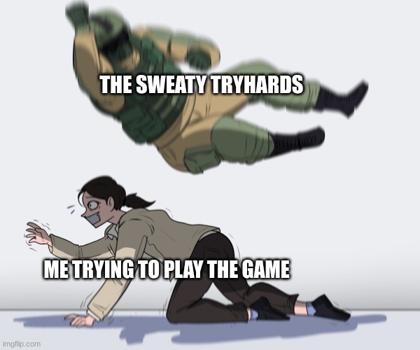Soldier jumping on girl | THE SWEATY TRYHARDS; ME TRYING TO PLAY THE GAME | image tagged in soldier jumping on girl | made w/ Imgflip meme maker
